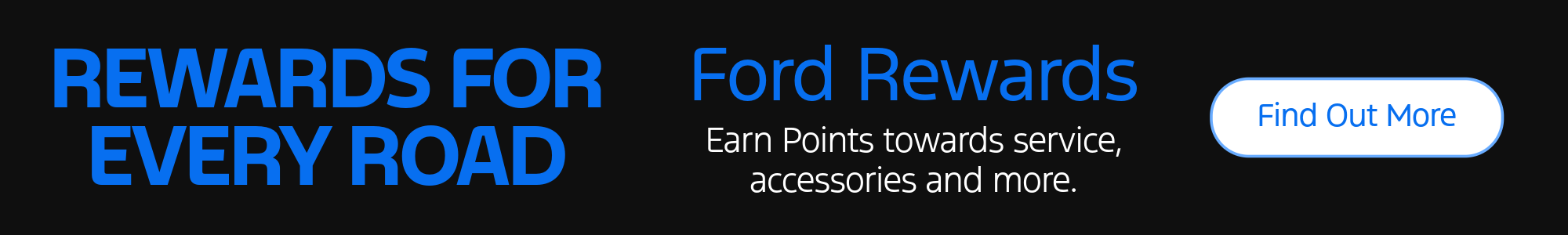 Rewards for every roads. Ford rewards. Earn points towards service, accessories and more. Find out more.