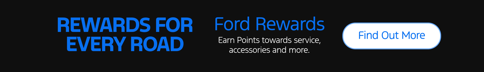Rewards for every roads. Ford rewards. Earn points towards service, accessories and more. Find out more.